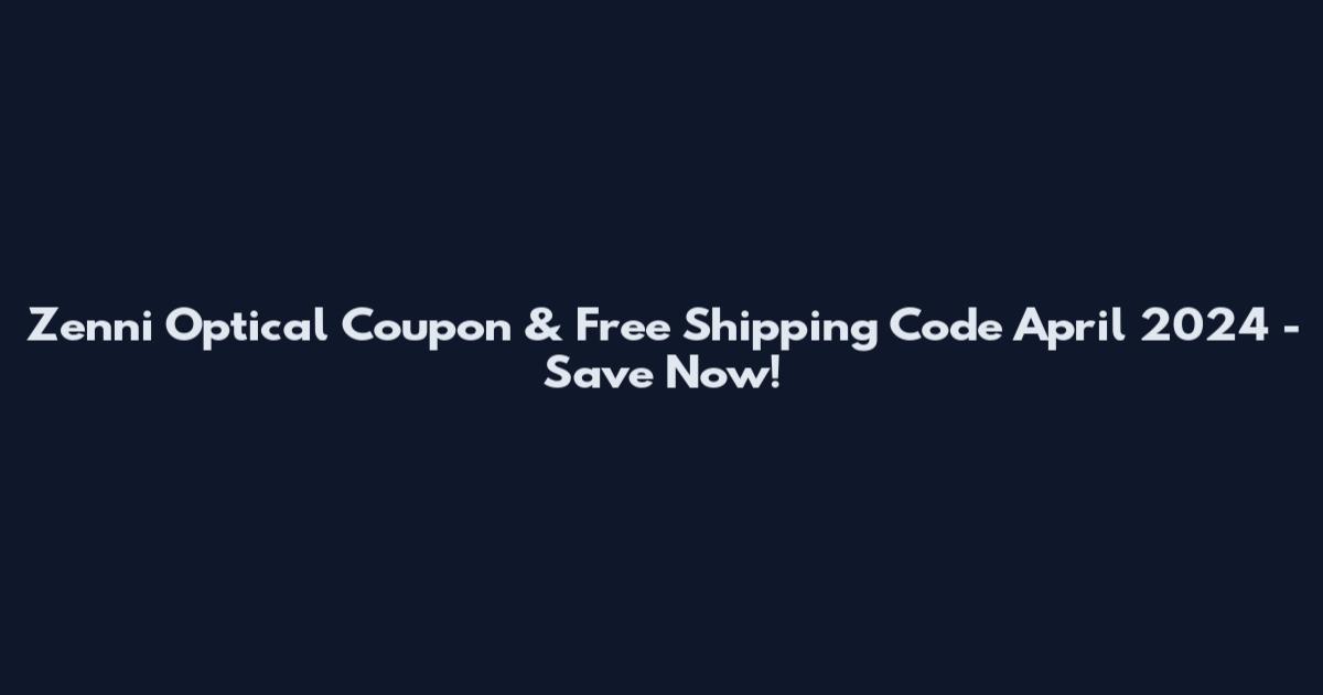 Zenni Optical Coupon & Free Shipping Code April 2024 - Save Now!