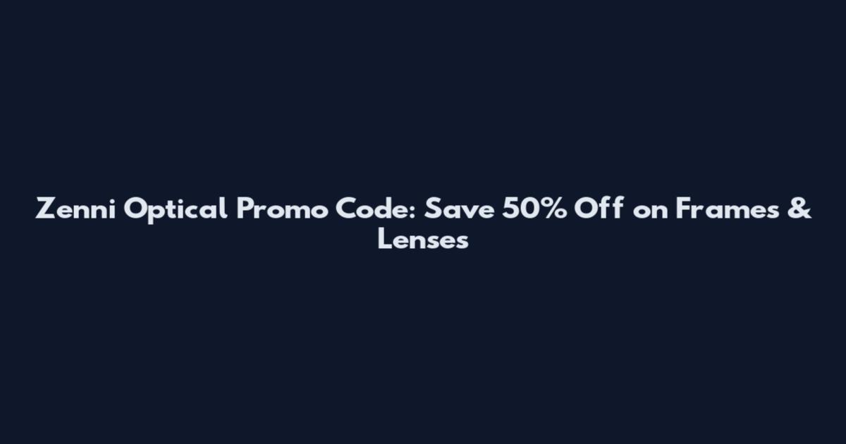 Zenni Optical Promo Code: Save 50% Off on Frames & Lenses