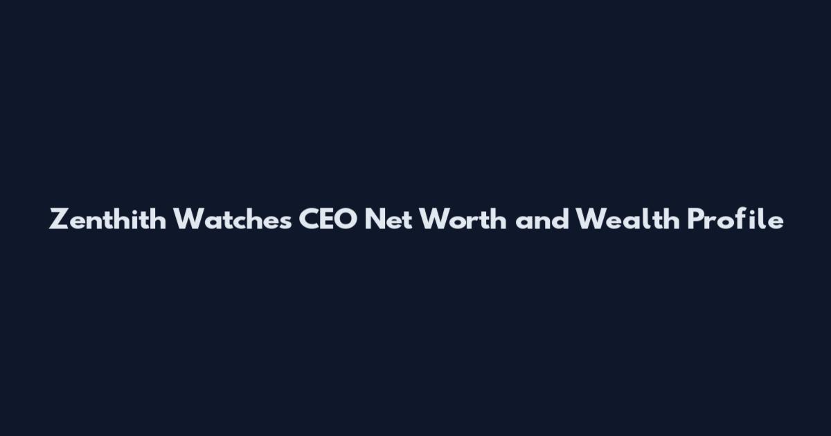 Zenthith Watches CEO Net Worth and Wealth Profile