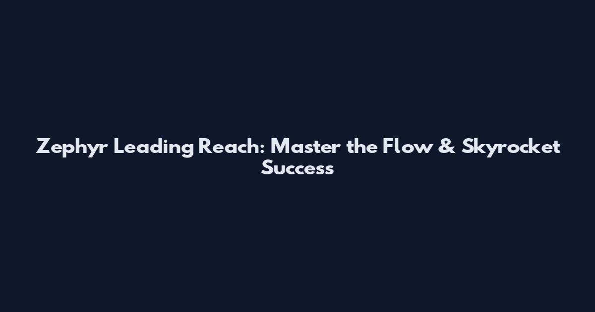 Zephyr Leading Reach: Master the Flow & Skyrocket Success
