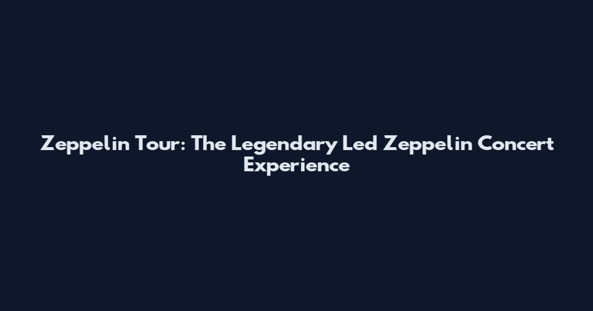Zeppelin Tour: The Legendary Led Zeppelin Concert Experience