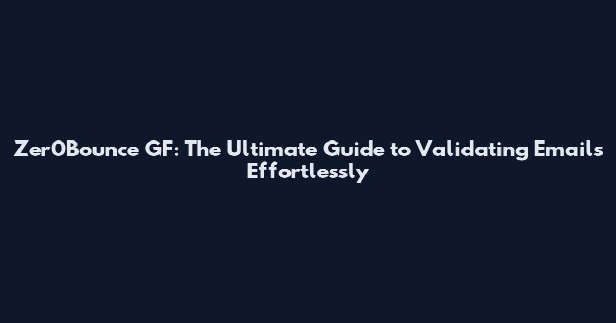 Zer0Bounce GF: The Ultimate Guide to Validating Emails Effortlessly