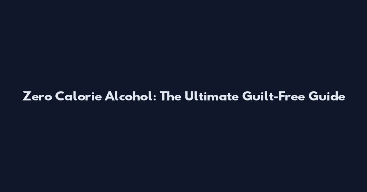 Zero Calorie Alcohol: The Ultimate Guilt-Free Guide