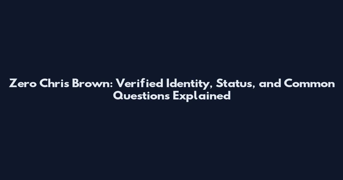 Zero Chris Brown: Verified Identity, Status, and Common Questions Explained