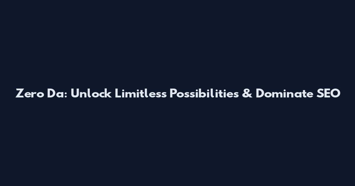 Zero Da: Unlock Limitless Possibilities & Dominate SEO
