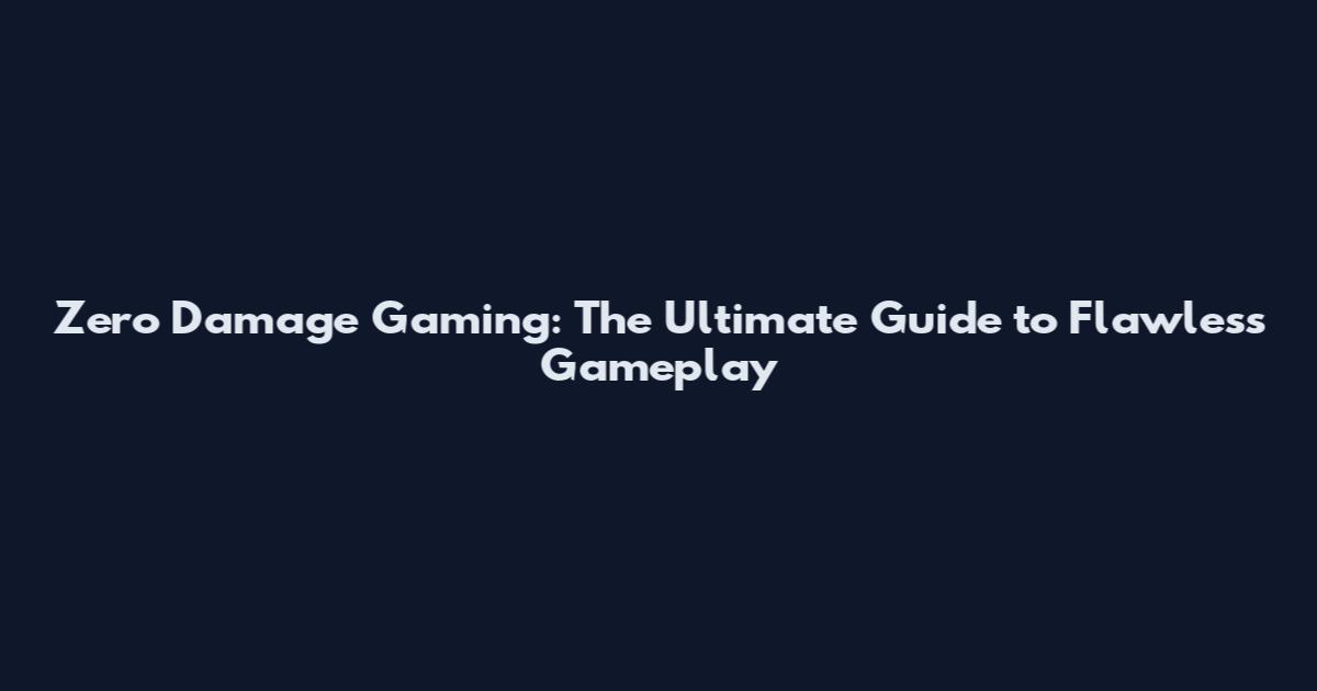 Zero Damage Gaming: The Ultimate Guide to Flawless Gameplay