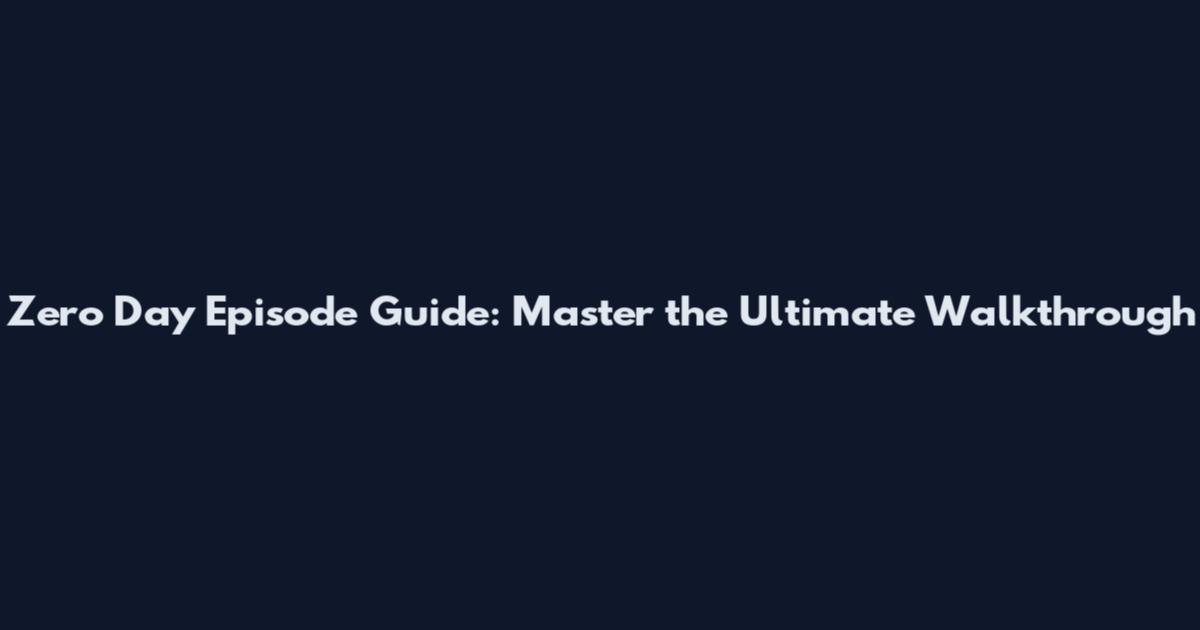 Zero Day Episode Guide: Master the Ultimate Walkthrough