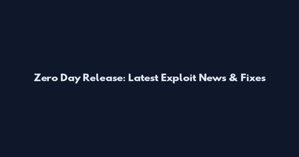Zero Day Release: Latest Exploit News & Fixes