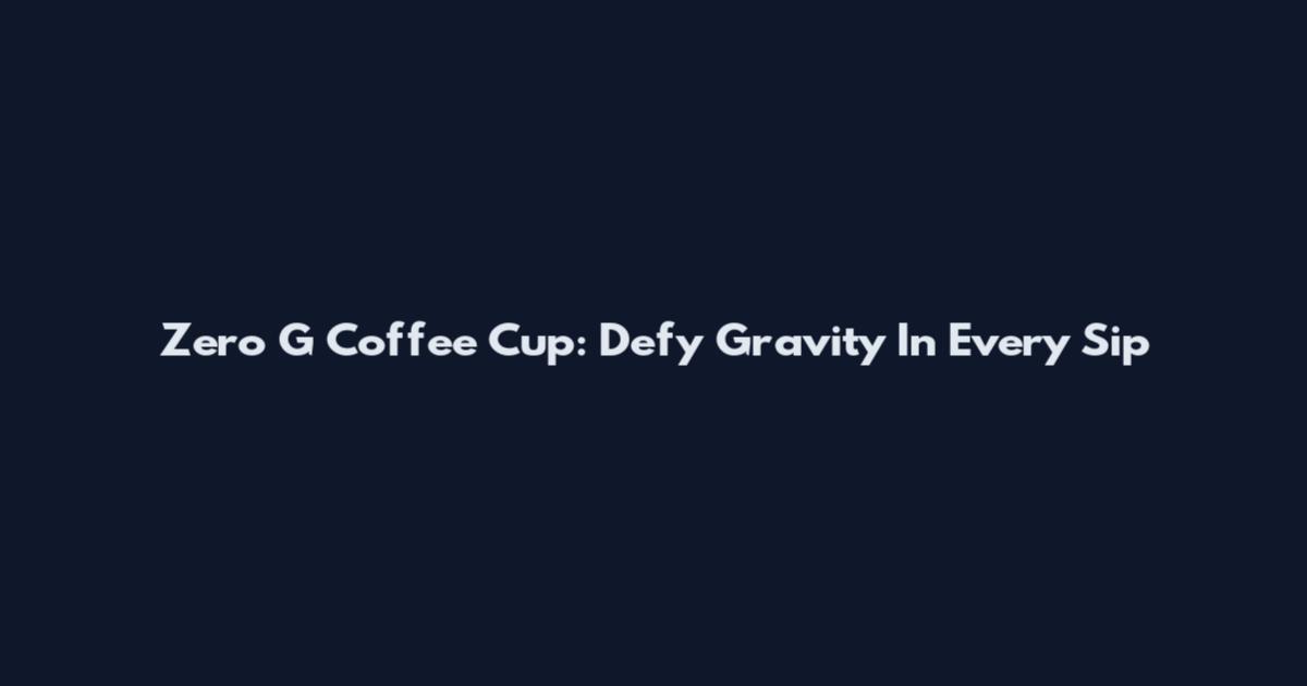 Zero G Coffee Cup: Defy Gravity In Every Sip