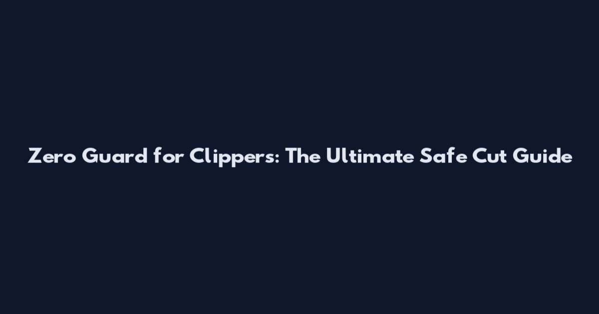 Zero Guard for Clippers: The Ultimate Safe Cut Guide
