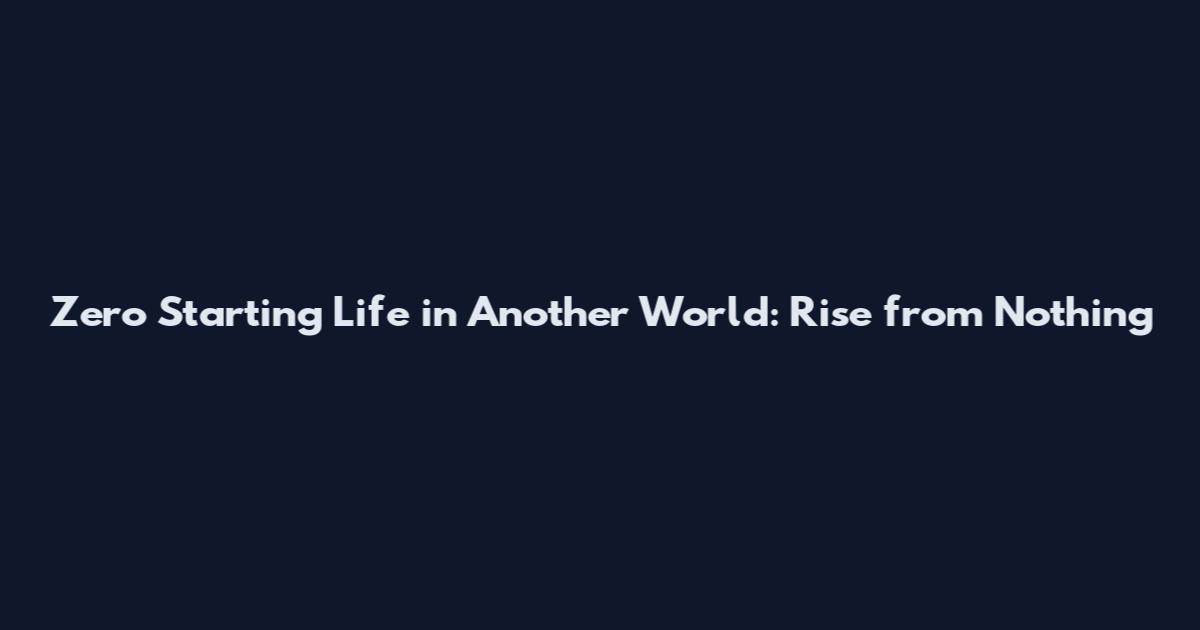 Zero Starting Life in Another World: Rise from Nothing