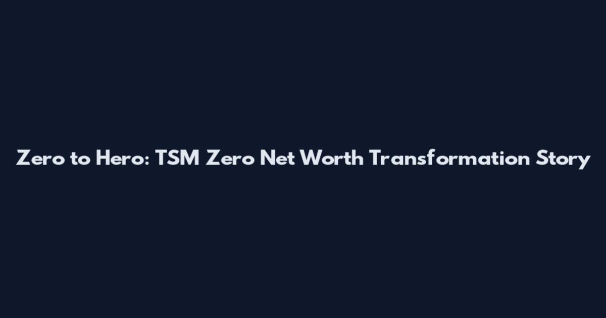 Zero to Hero: TSM Zero Net Worth Transformation Story