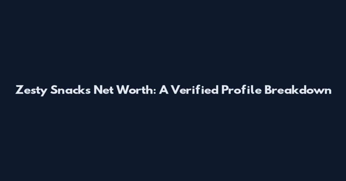 Zesty Snacks Net Worth: A Verified Profile Breakdown