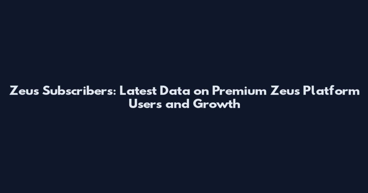 Zeus Subscribers: Latest Data on Premium Zeus Platform Users and Growth