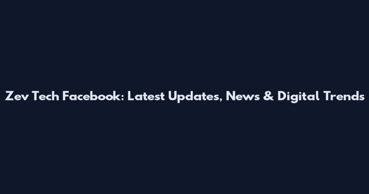 Zev Tech Facebook: Latest Updates, News & Digital Trends