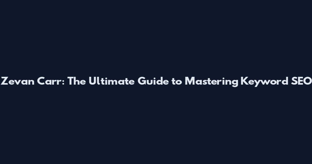 Zevan Carr: The Ultimate Guide to Mastering Keyword SEO