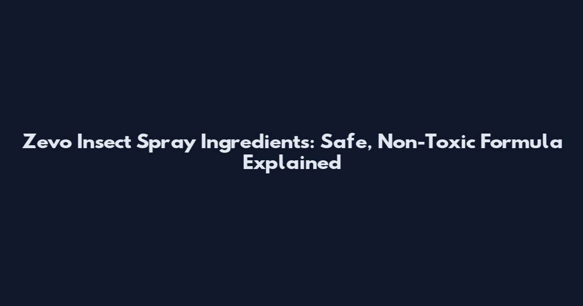 Zevo Insect Spray Ingredients: Safe, Non-Toxic Formula Explained
