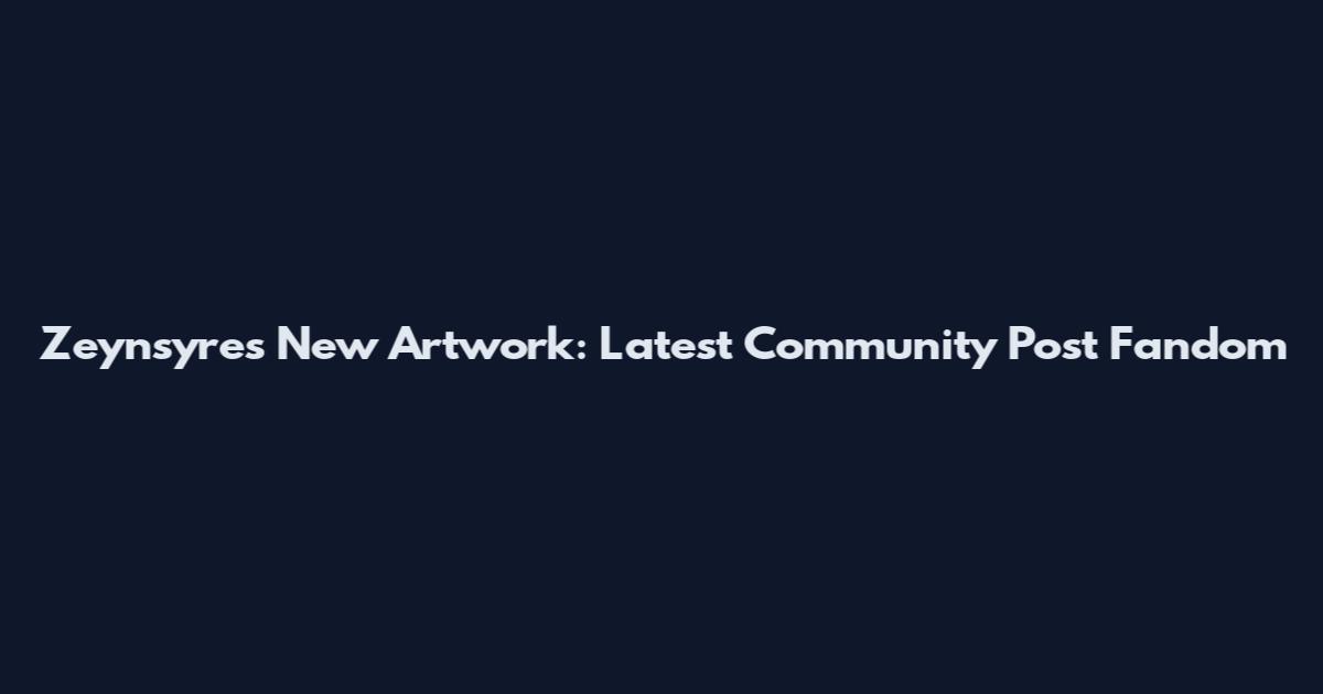 Zeynsyres New Artwork: Latest Community Post Fandom