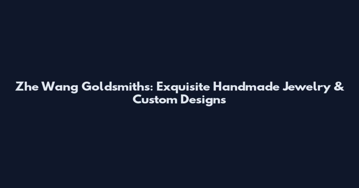 Zhe Wang Goldsmiths: Exquisite Handmade Jewelry & Custom Designs