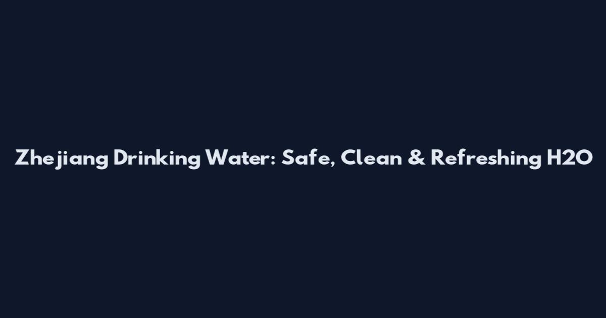 Zhejiang Drinking Water: Safe, Clean & Refreshing H2O