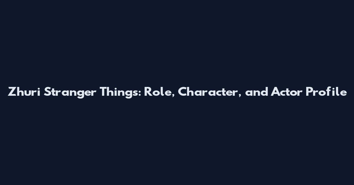 Zhuri Stranger Things: Role, Character, and Actor Profile
