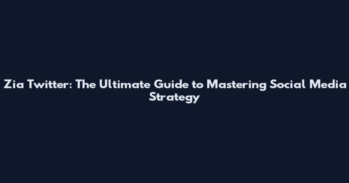 Zia Twitter: The Ultimate Guide to Mastering Social Media Strategy