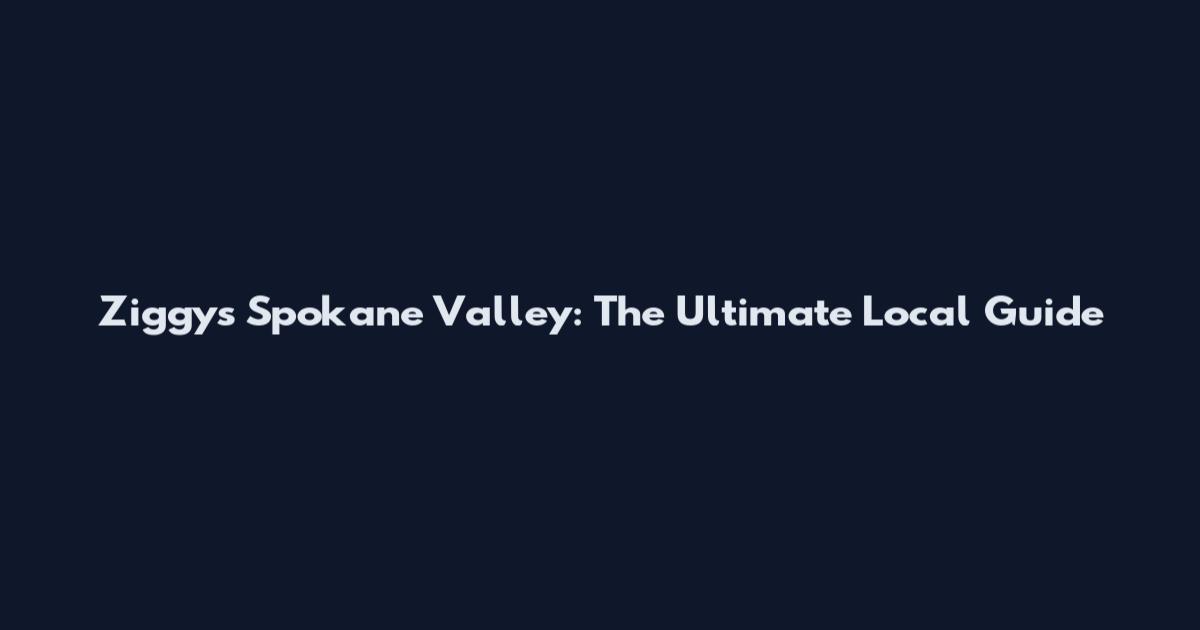 Ziggy's Spokane Valley: The Ultimate Local Guide