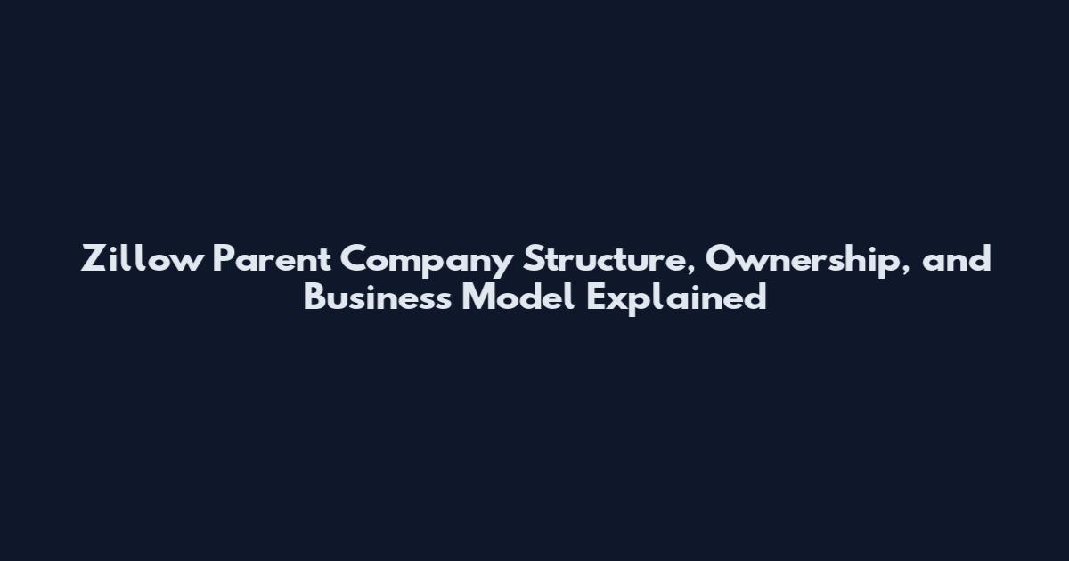 Zillow Parent Company Structure, Ownership, and Business Model Explained