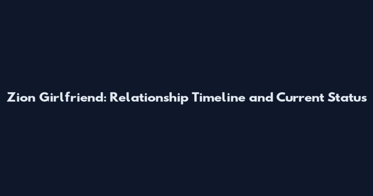 Zion Girlfriend: Relationship Timeline and Current Status
