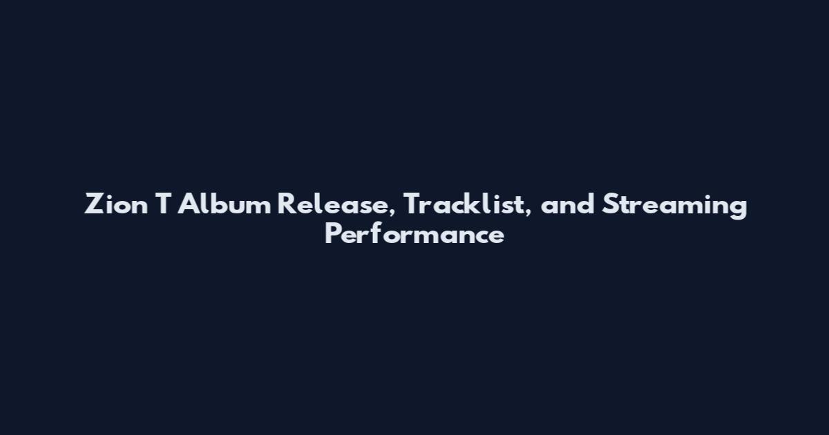 Zion T Album Release, Tracklist, and Streaming Performance