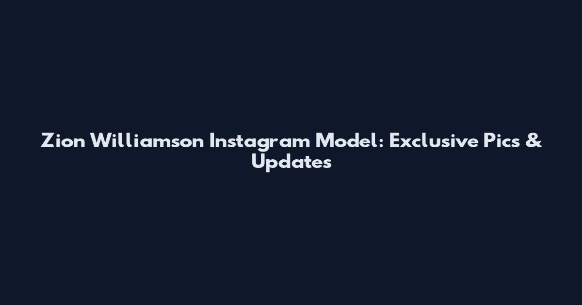 Zion Williamson Instagram Model: Exclusive Pics & Updates