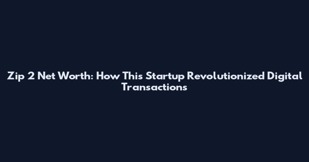 Zip 2 Net Worth: How This Startup Revolutionized Digital Transactions