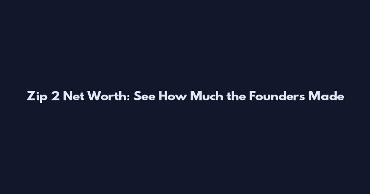 Zip 2 Net Worth: See How Much the Founders Made