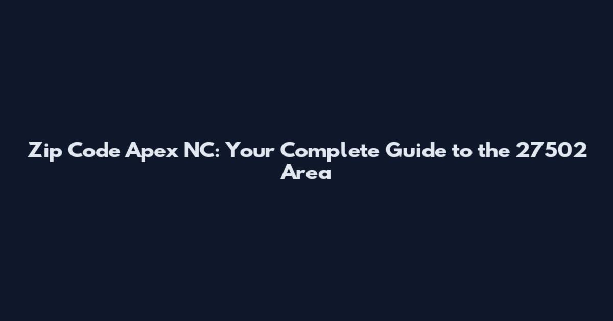 Zip Code Apex NC: Your Complete Guide to the 27502 Area