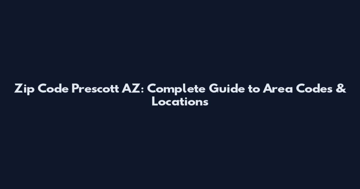 Zip Code Prescott AZ: Complete Guide to Area Codes & Locations