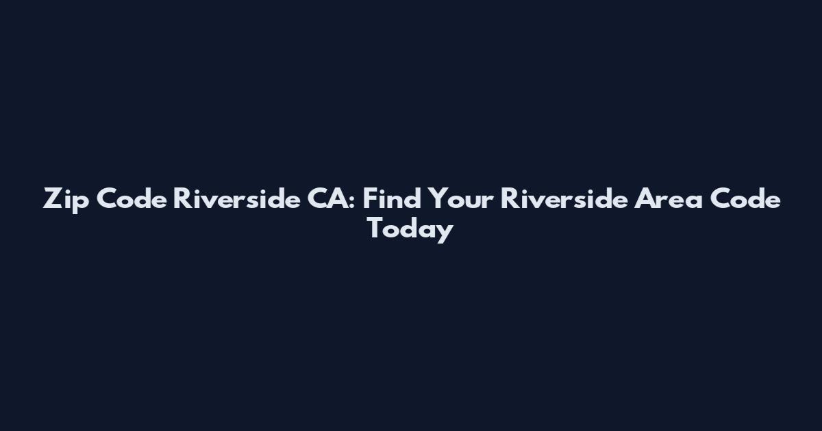 Zip Code Riverside CA: Find Your Riverside Area Code Today