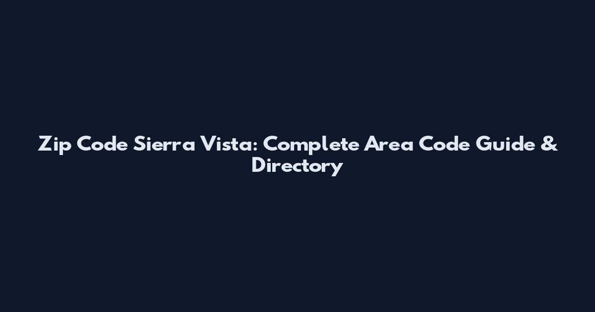 Zip Code Sierra Vista: Complete Area Code Guide & Directory