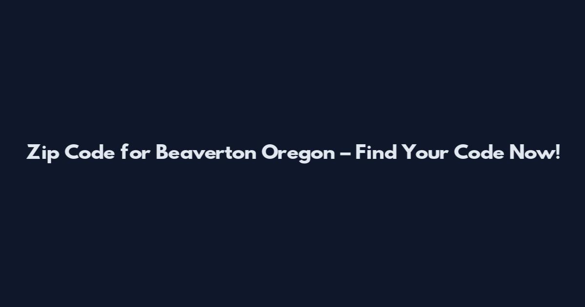 Zip Code for Beaverton Oregon – Find Your Code Now!