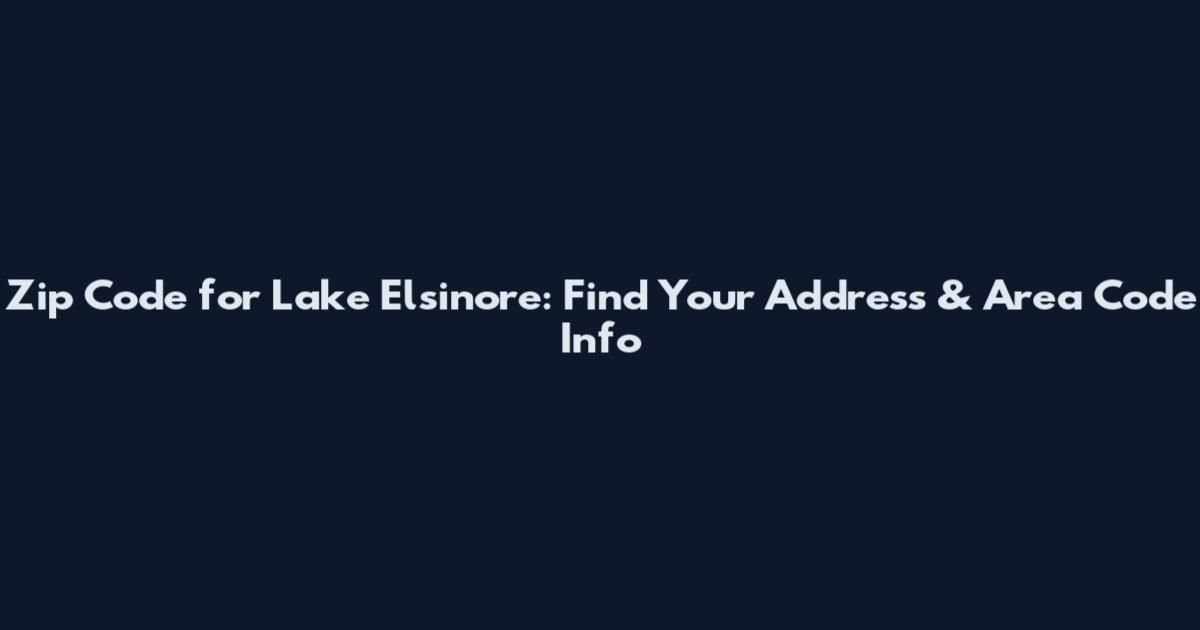 Zip Code for Lake Elsinore: Find Your Address & Area Code Info
