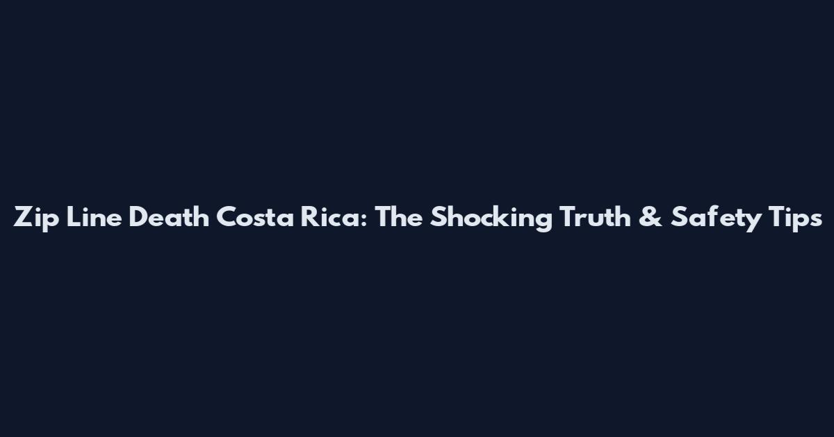 Zip Line Death Costa Rica: The Shocking Truth & Safety Tips
