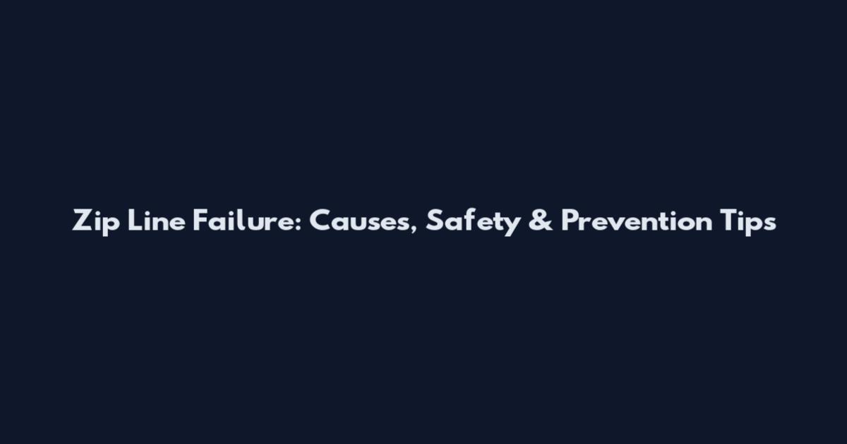 Zip Line Failure: Causes, Safety & Prevention Tips