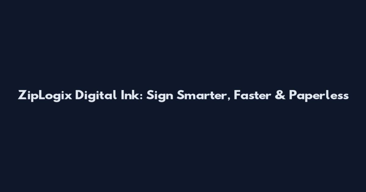 ZipLogix Digital Ink: Sign Smarter, Faster & Paperless