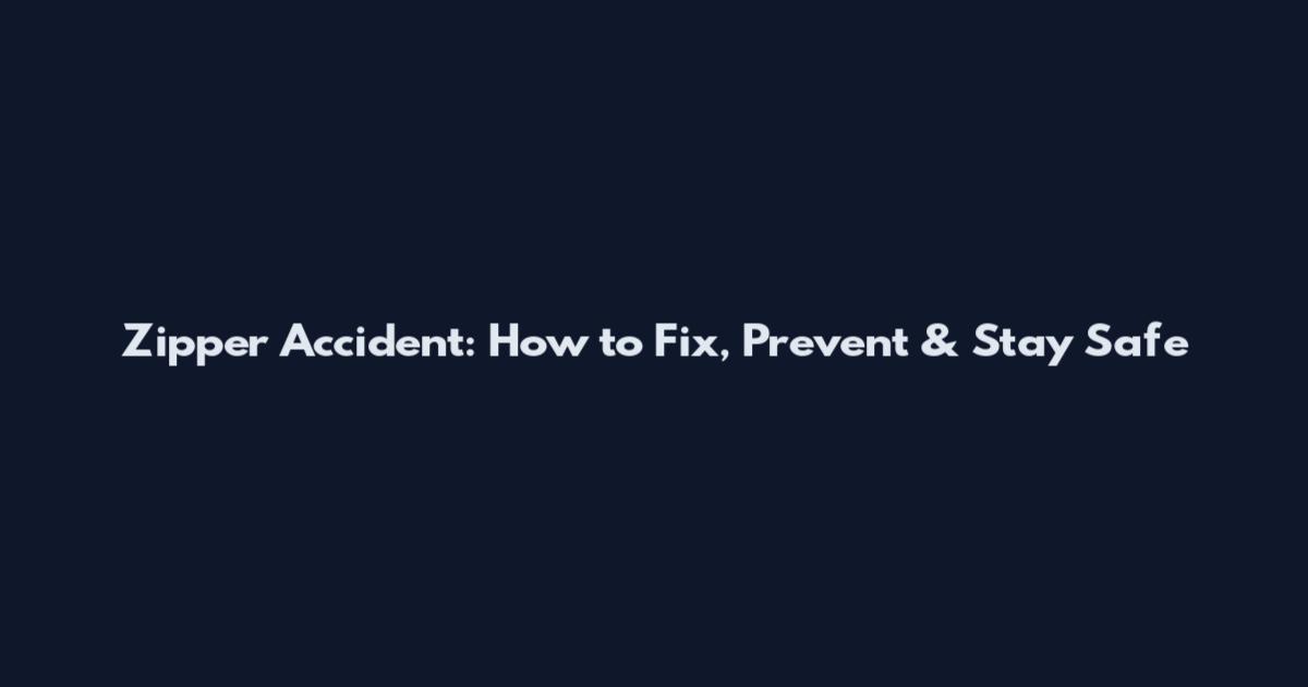 Zipper Accident: How to Fix, Prevent & Stay Safe