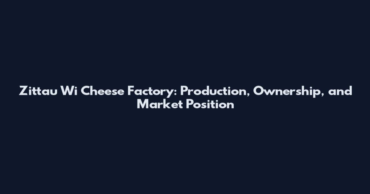Zittau Wi Cheese Factory: Production, Ownership, and Market Position