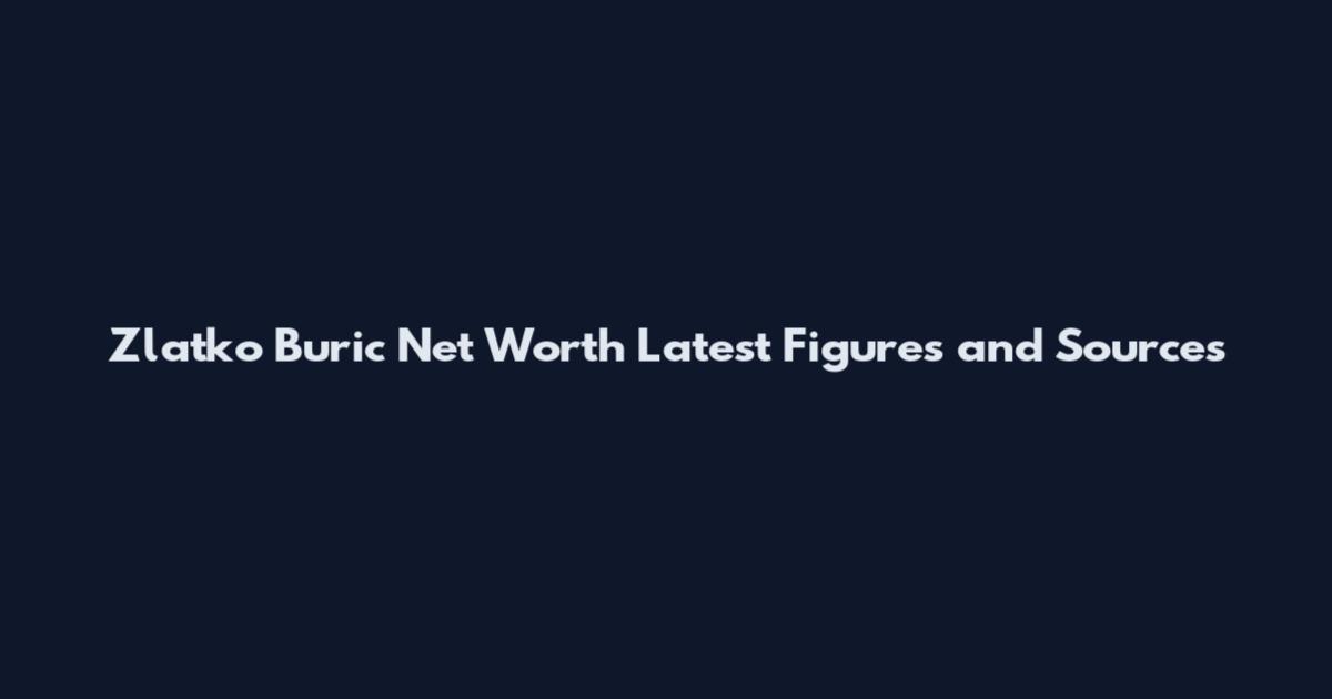 Zlatko Buric Net Worth Latest Figures and Sources