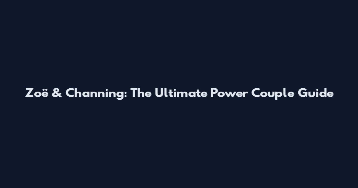 Zoë & Channing: The Ultimate Power Couple Guide