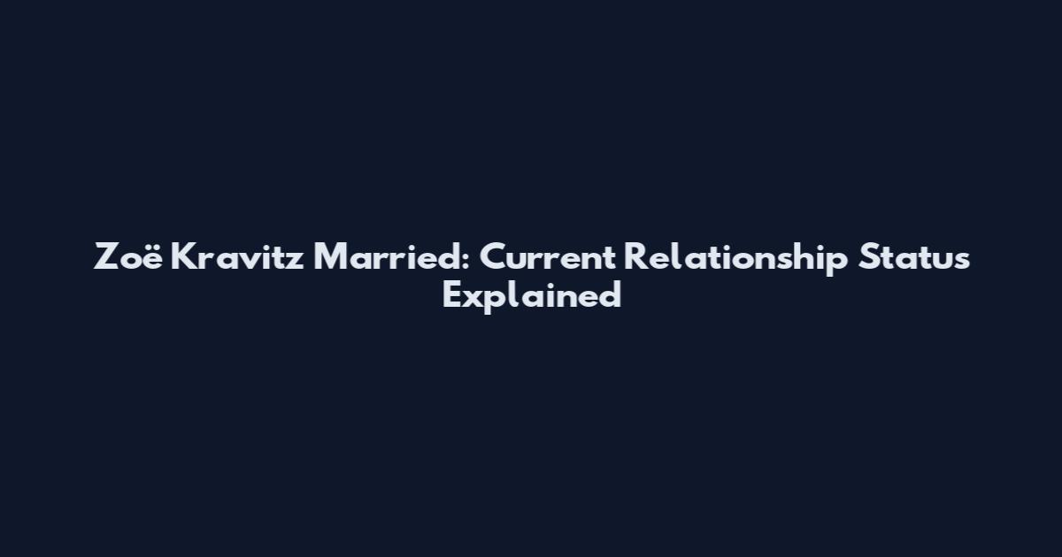 Zoë Kravitz Married: Current Relationship Status Explained