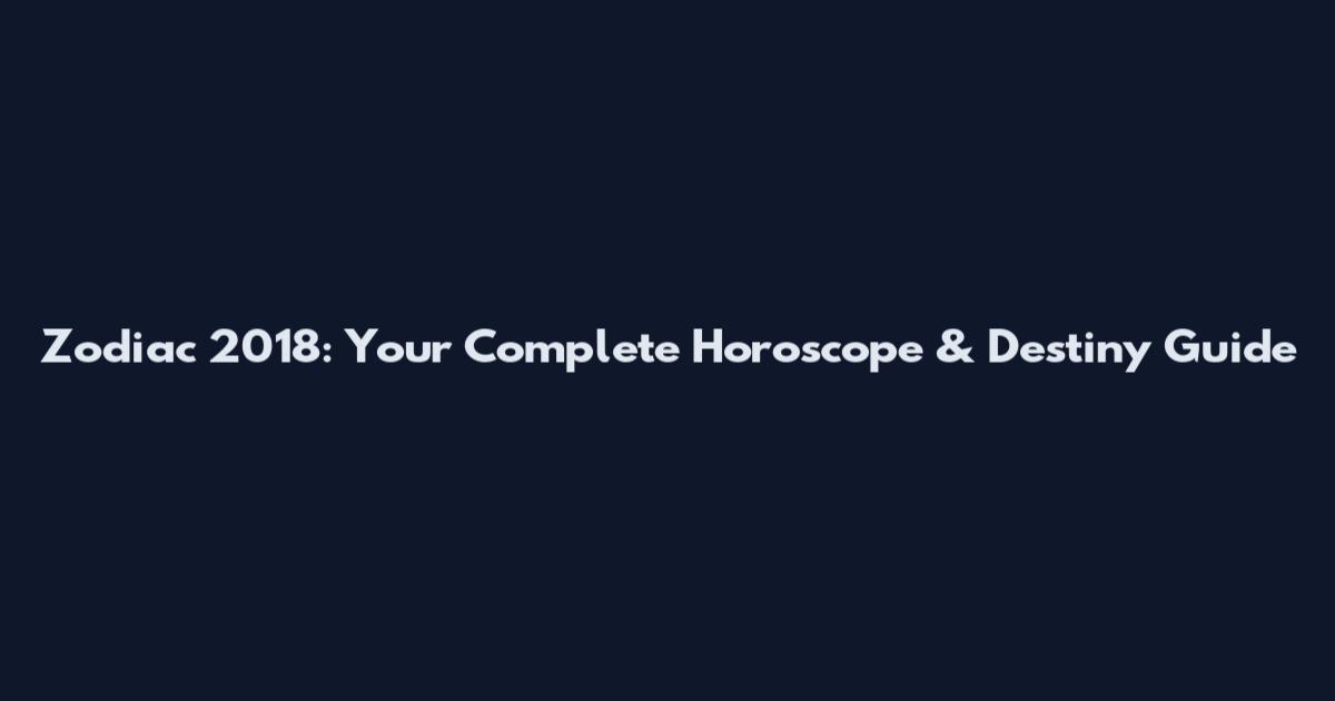 Zodiac 2018: Your Complete Horoscope & Destiny Guide