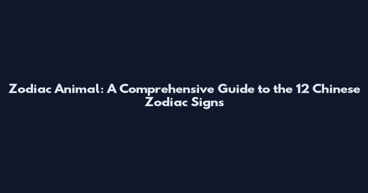 Zodiac Animal: A Comprehensive Guide to the 12 Chinese Zodiac Signs