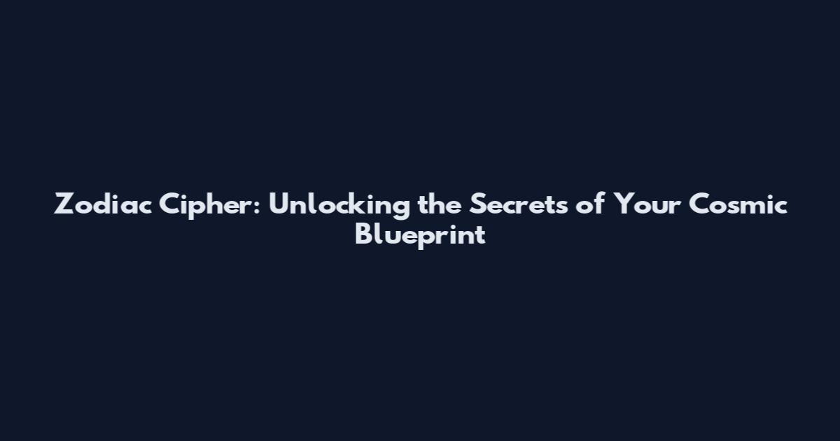 Zodiac Cipher: Unlocking the Secrets of Your Cosmic Blueprint